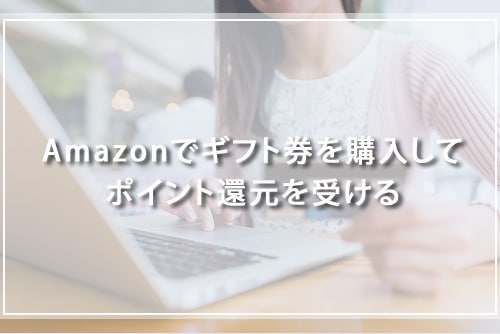 Amazonでギフト券を購入してポイント還元を受ける
