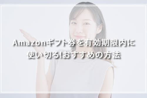 有効期限内にAmazonギフト券を使い切る!おすすめの方法