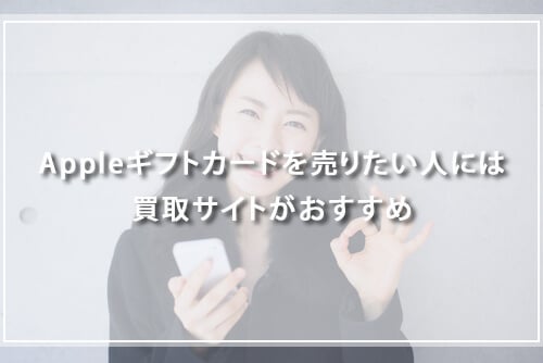 Appleギフトカードを売りたい人には買取サイトがおすすめ