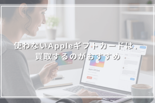 使わないAppleギフトカードは、買取するのがおすすめ
