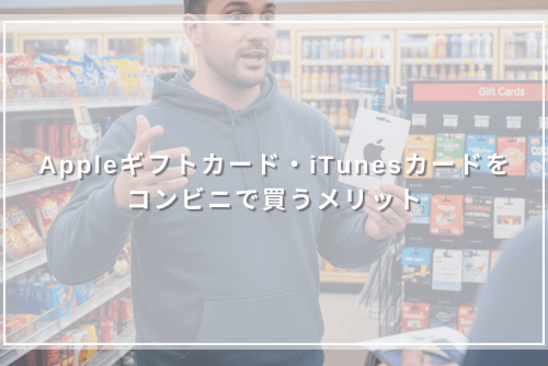 Appleギフトカード・iTunesカードをコンビニで買うメリット