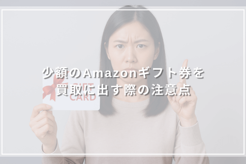 少額のAmazonギフト券を買取に出す際の注意点