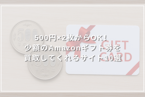 500円×2枚からOK！少額のAmazonギフト券を買取してくれるサイト10選